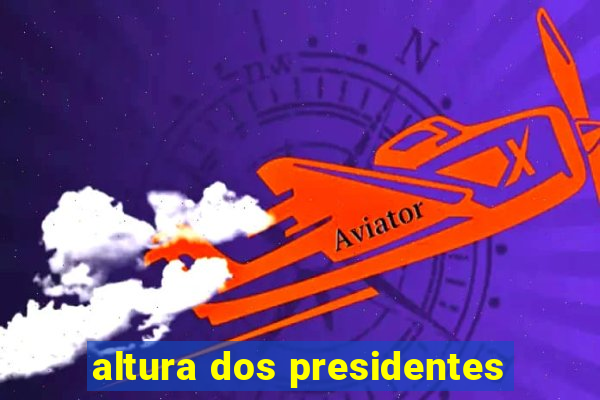 altura dos presidentes